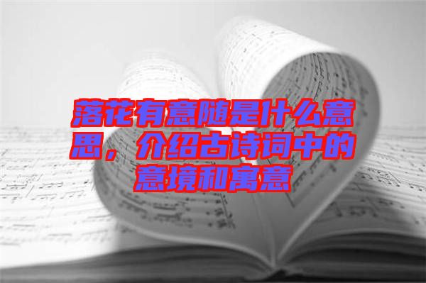 落花有意隨是什么意思，介紹古詩(shī)詞中的意境和寓意