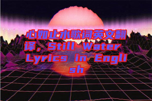 心如止水歌詞英文翻譯，Still Water Lyrics in English