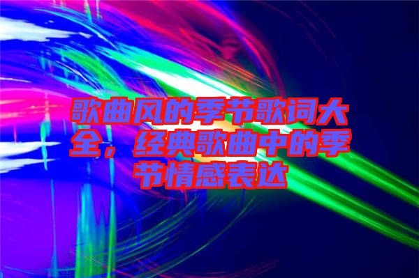 歌曲風的季節(jié)歌詞大全，經典歌曲中的季節(jié)情感表達