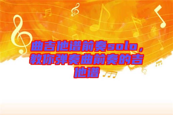 曲吉他譜前奏solo，教你彈奏曲前奏的吉他譜