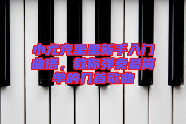 小尤克里里新手入門曲譜，教你彈奏最簡單的幾首歌曲