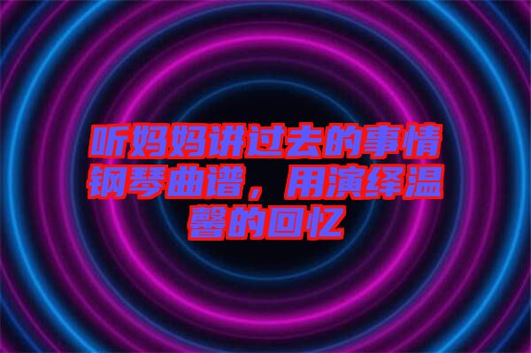 聽媽媽講過去的事情鋼琴曲譜，用演繹溫馨的回憶