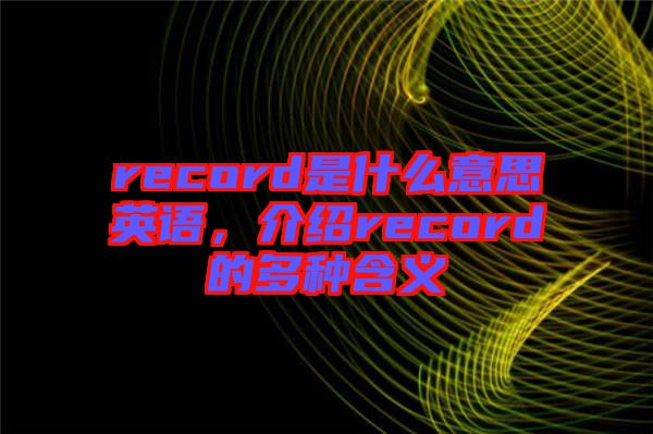 record是什么意思英語，介紹record的多種含義