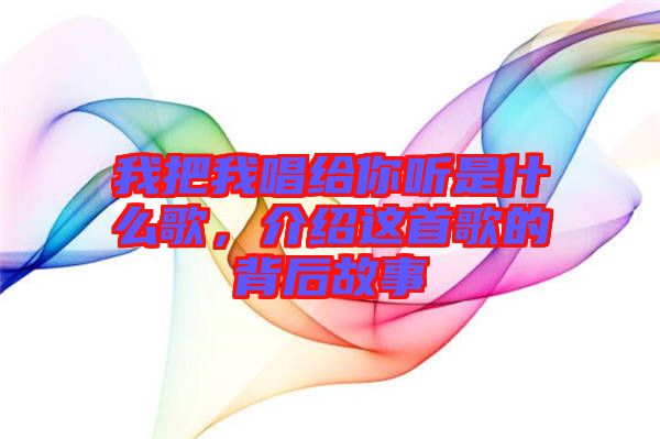 我把我唱給你聽是什么歌，介紹這首歌的背后故事