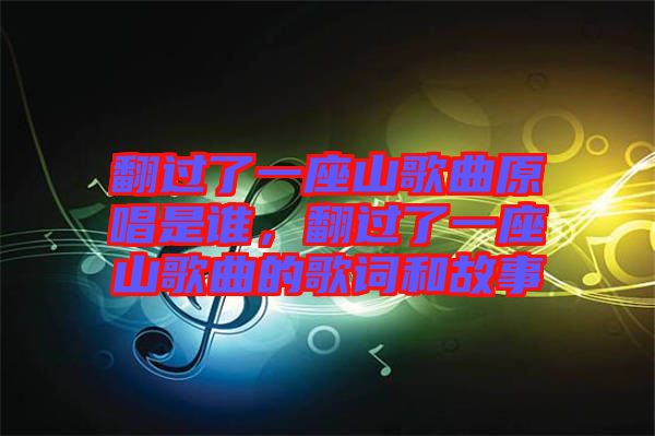 翻過了一座山歌曲原唱是誰，翻過了一座山歌曲的歌詞和故事