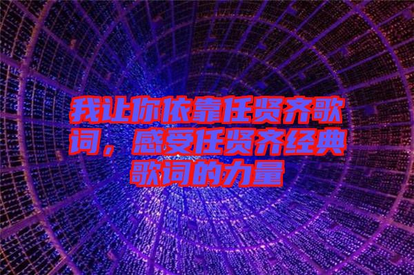 我讓你依靠任賢齊歌詞，感受任賢齊經(jīng)典歌詞的力量