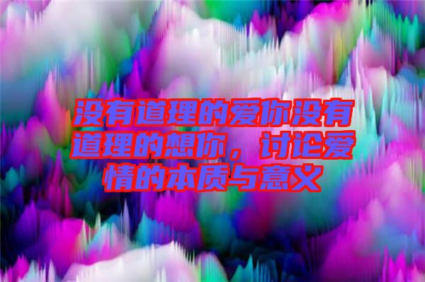 沒(méi)有道理的愛(ài)你沒(méi)有道理的想你，討論愛(ài)情的本質(zhì)與意義