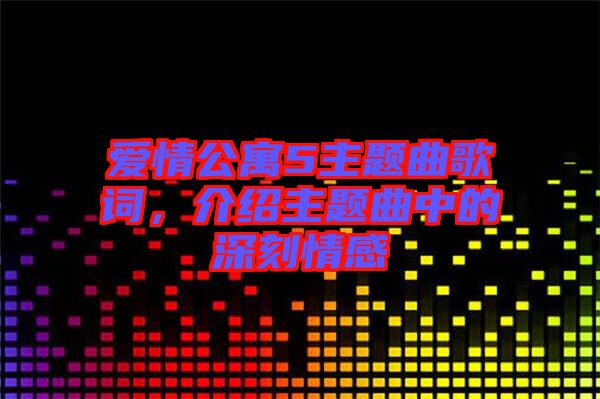 愛情公寓5主題曲歌詞，介紹主題曲中的深刻情感