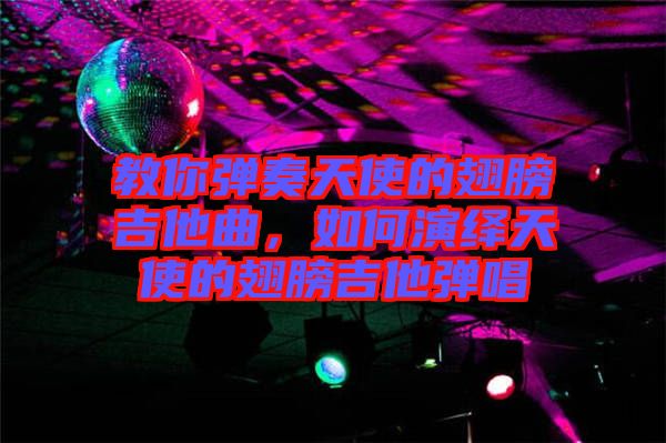 教你彈奏天使的翅膀吉他曲，如何演繹天使的翅膀吉他彈唱