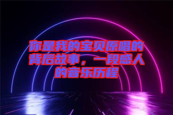 你是我的寶貝原唱的背后故事，一段感人的音樂歷程