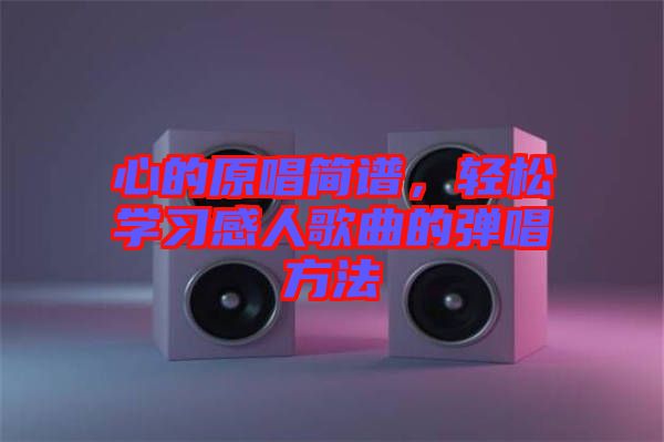 心的原唱簡(jiǎn)譜，輕松學(xué)習(xí)感人歌曲的彈唱方法