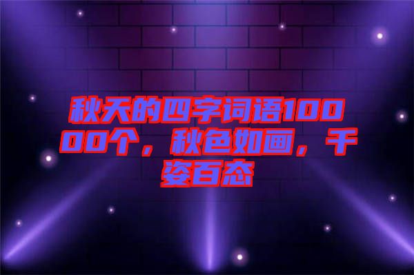 秋天的四字詞語10000個，秋色如畫，千姿百態(tài)