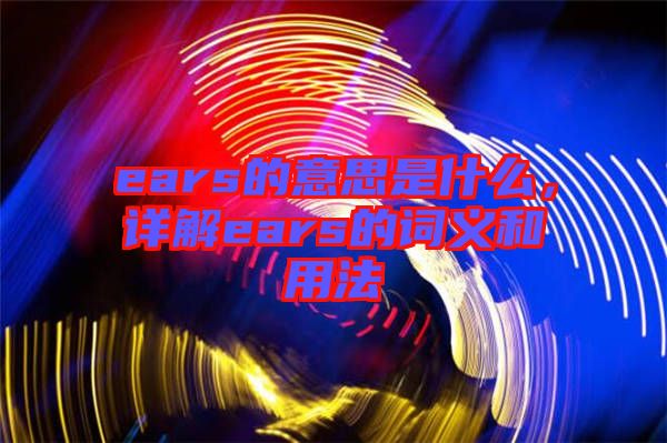 ears的意思是什么，詳解ears的詞義和用法