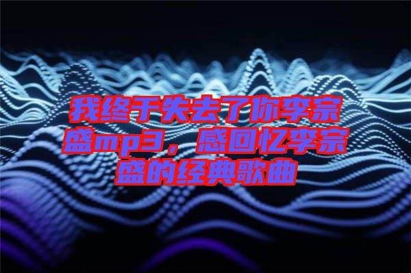 我終于失去了你李宗盛mp3，感回憶李宗盛的經(jīng)典歌曲