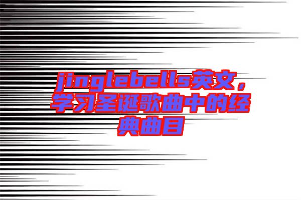 jinglebells英文，學(xué)習(xí)圣誕歌曲中的經(jīng)典曲目