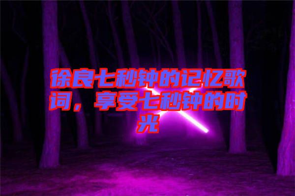 徐良七秒鐘的記憶歌詞，享受七秒鐘的時(shí)光