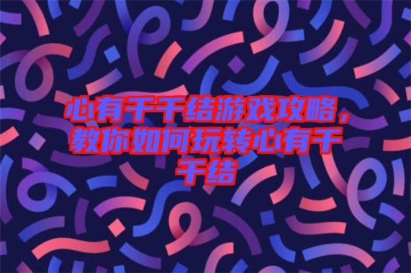 心有千千結(jié)游戲攻略，教你如何玩轉(zhuǎn)心有千千結(jié)