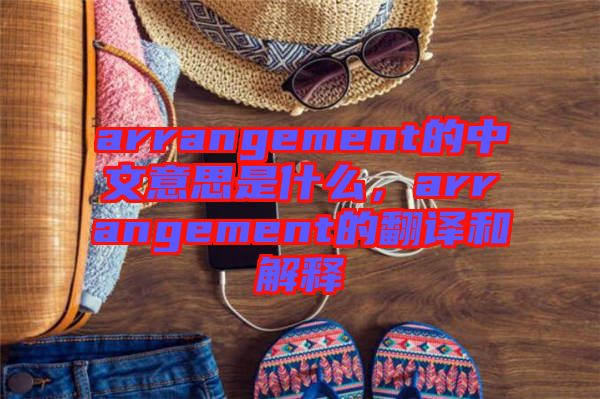 arrangement的中文意思是什么，arrangement的翻譯和解釋