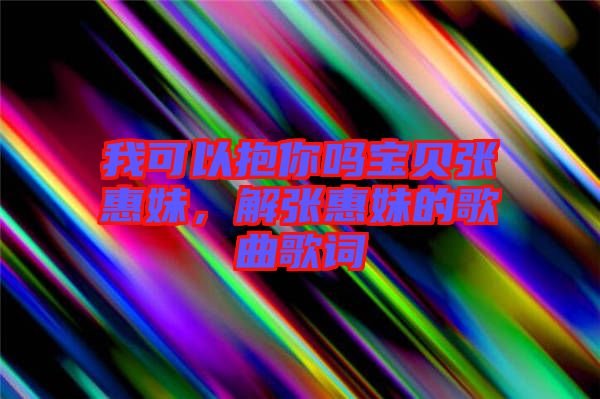 我可以抱你嗎寶貝張惠妹，解張惠妹的歌曲歌詞