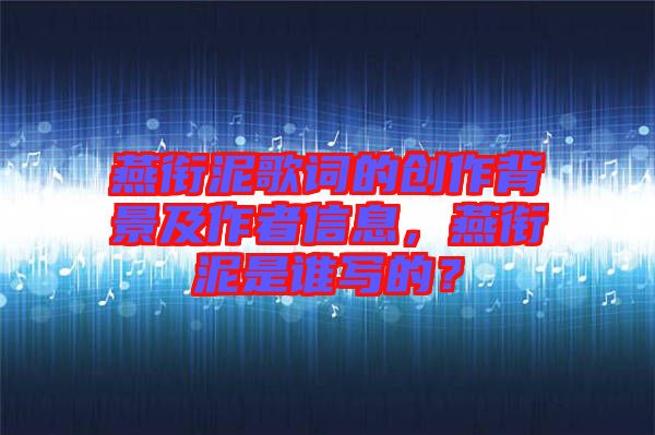 燕銜泥歌詞的創(chuàng)作背景及作者信息，燕銜泥是誰寫的？