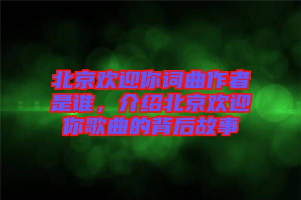 北京歡迎你詞曲作者是誰，介紹北京歡迎你歌曲的背后故事