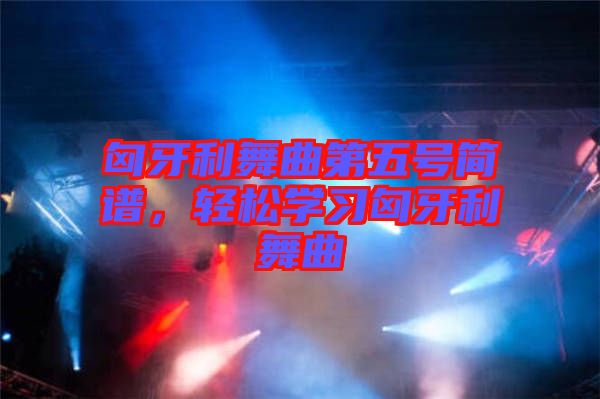 匈牙利舞曲第五號(hào)簡譜，輕松學(xué)習(xí)匈牙利舞曲