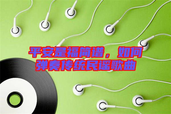 平安是福簡譜，如何彈奏傳統(tǒng)民謠歌曲