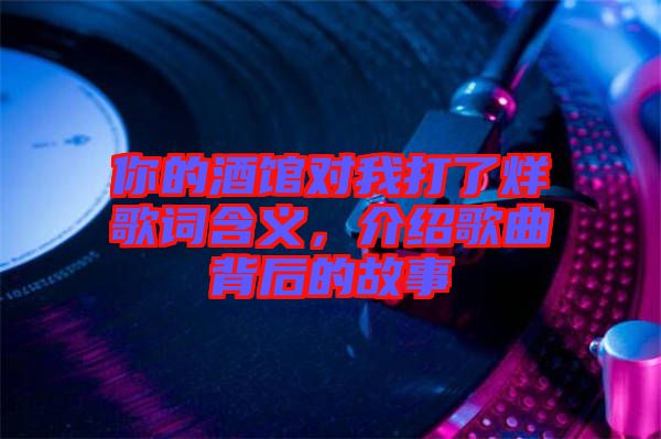 你的酒館對我打了烊歌詞含義，介紹歌曲背后的故事