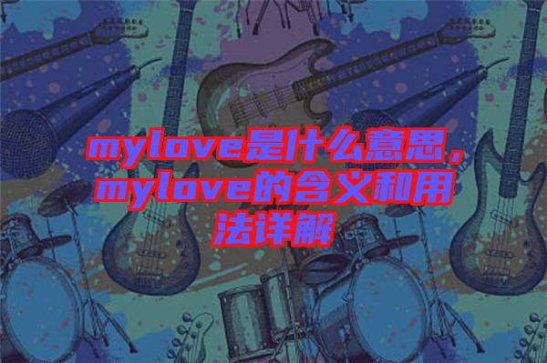 mylove是什么意思，mylove的含義和用法詳解