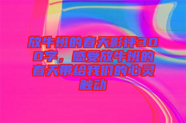 放牛班的春天影評(píng)300字，感受放牛班的春天帶給我們的心靈觸動(dòng)