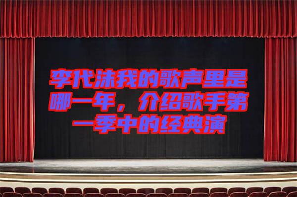 李代沫我的歌聲里是哪一年，介紹歌手第一季中的經(jīng)典演