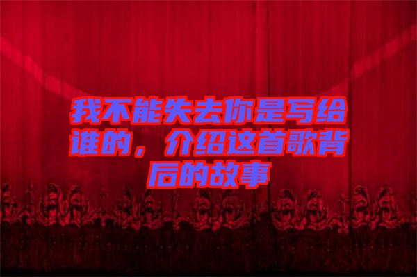 我不能失去你是寫給誰的，介紹這首歌背后的故事