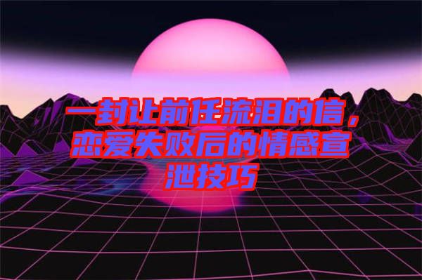 一封讓前任流淚的信，戀愛失敗后的情感宣泄技巧