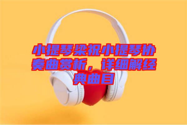 小提琴梁祝小提琴協(xié)奏曲賞析，詳細(xì)解經(jīng)典曲目