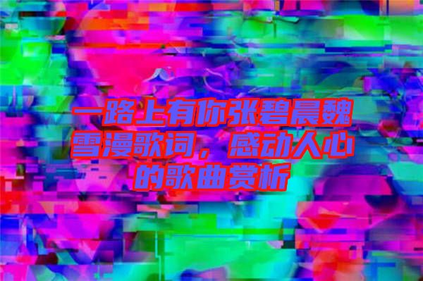 一路上有你張碧晨魏雪漫歌詞，感動人心的歌曲賞析