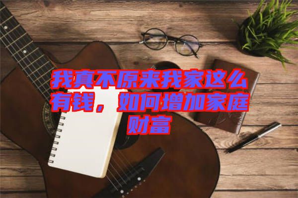 我真不原來我家這么有錢，如何增加家庭財(cái)富