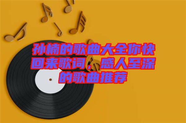 孫楠的歌曲大全你快回來歌詞，感人至深的歌曲推薦