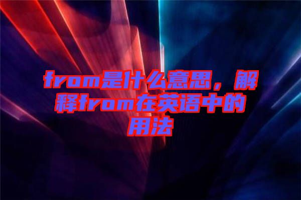 from是什么意思，解釋from在英語(yǔ)中的用法