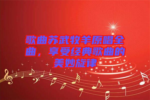 歌曲蘇武牧羊原唱全曲，享受經(jīng)典歌曲的美妙旋律