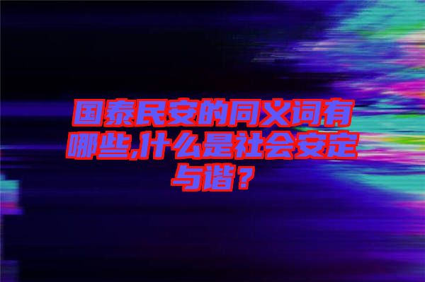 國泰民安的同義詞有哪些,什么是社會安定與諧？