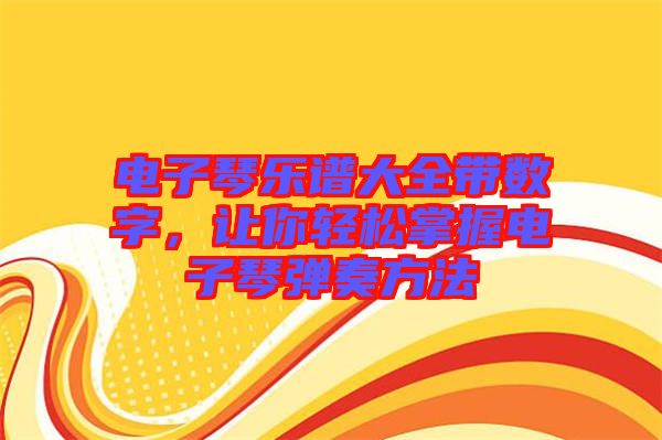 電子琴樂譜大全帶數(shù)字，讓你輕松掌握電子琴彈奏方法