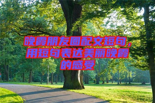 晚霞朋友圈配文短句，用短句表達美麗晚霞的感受