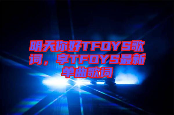 明天你好TFOYS歌詞，享TFOYS最新單曲歌詞