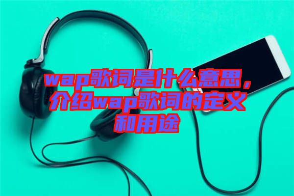 wap歌詞是什么意思，介紹wap歌詞的定義和用途