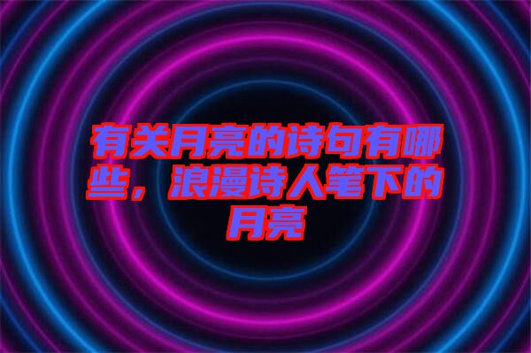 有關(guān)月亮的詩句有哪些，浪漫詩人筆下的月亮