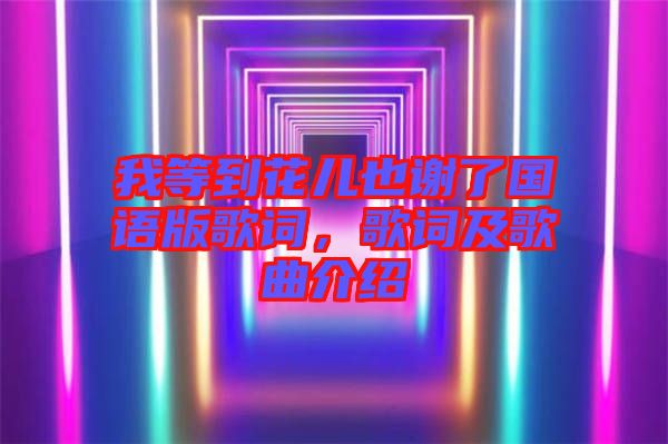 我等到花兒也謝了國語版歌詞，歌詞及歌曲介紹