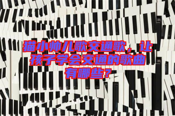 貓小帥兒歌交通歌，讓孩子學會交通的歌曲有哪些？