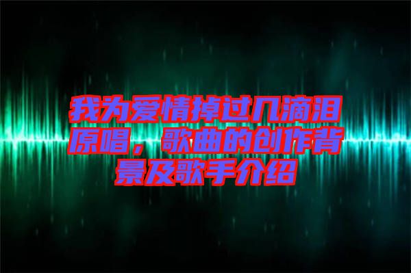 我為愛情掉過幾滴淚原唱，歌曲的創(chuàng)作背景及歌手介紹