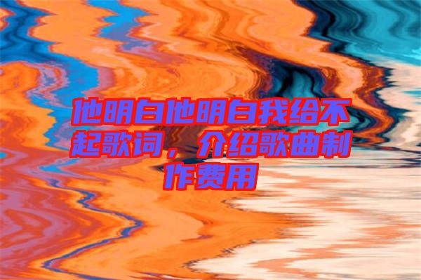 他明白他明白我給不起歌詞，介紹歌曲制作費(fèi)用