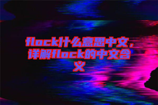 flock什么意思中文，詳解flock的中文含義